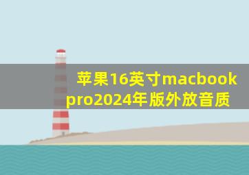 苹果16英寸macbook pro2024年版外放音质